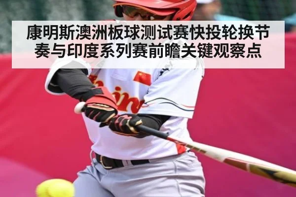 康明斯澳洲板球测试赛快投轮换节奏与印度系列赛前瞻关键观察点