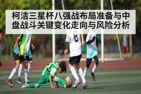柯洁三星杯八强战布局准备与中盘战斗关键变化走向与风险分析