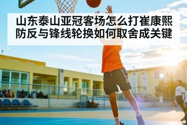 山东泰山亚冠客场怎么打崔康熙防反与锋线轮换如何取舍成关键