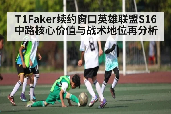 T1Faker续约窗口英雄联盟S16中路核心价值与战术地位再分析